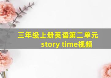 三年级上册英语第二单元story time视频